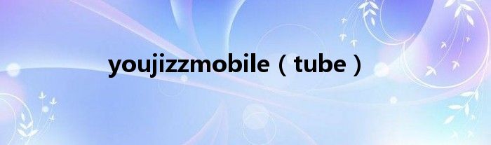youjizzmobile(tube)