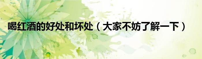 喝红酒的好处和坏处(大家不妨了解一下)
