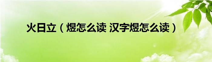 火日立(煜怎么读 汉字煜怎么读)