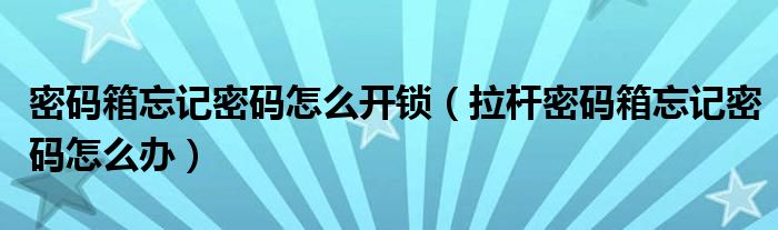 密码箱忘记密码怎么开锁(拉杆密码箱忘记密码怎么办)