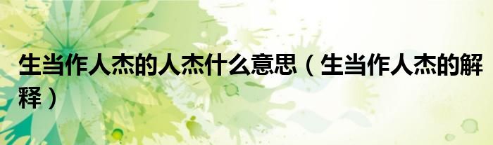 生当作人杰的人杰什么意思(生当作人杰的解释)