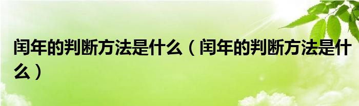 闰年的判断方法是什么（闰年的判断方法是什么）