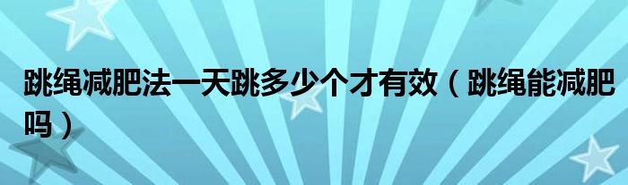 跳绳减肥法一天跳多少个才有效(跳绳能减肥吗)
