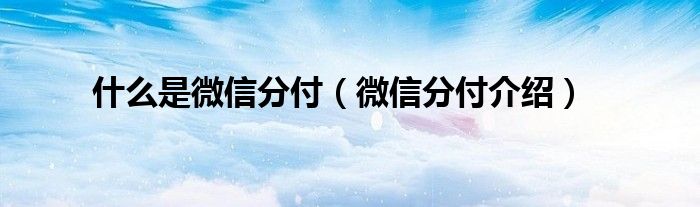 什么是微信分付(微信分付介绍)
