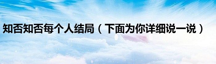 知否知否每个人结局(下面为你详细说一说)