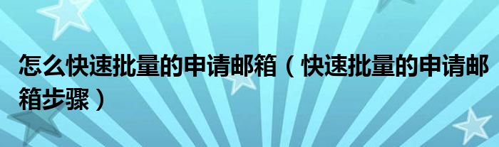 怎么快速批量的申请邮箱（快速批量的申请邮箱步骤）