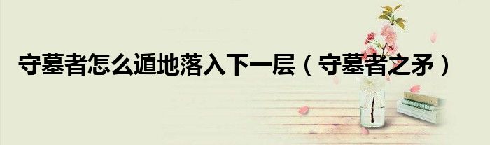 守墓者怎么遁地落入下一层(守墓者之矛)