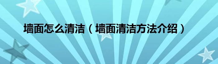 墙面怎么清洁（墙面清洁方法介绍）