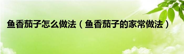 鱼香茄子怎么做法(鱼香茄子的家常做法)