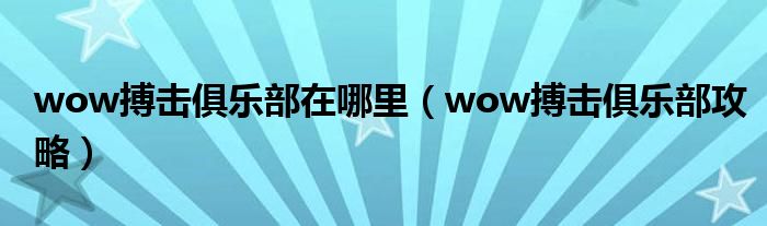 wow搏击俱乐部在哪里(wow搏击俱乐部攻略)