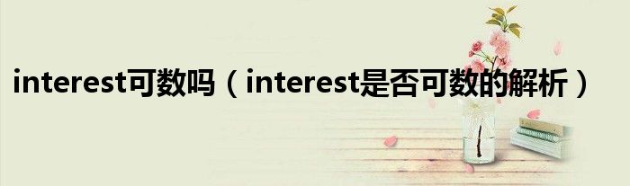 interest可数吗(interest是否可数的解析)