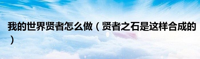 我的世界贤者怎么做(贤者之石是这样合成的)