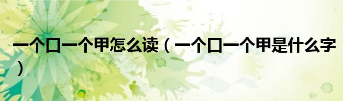 一个口一个甲怎么读(一个口一个甲是什么字)