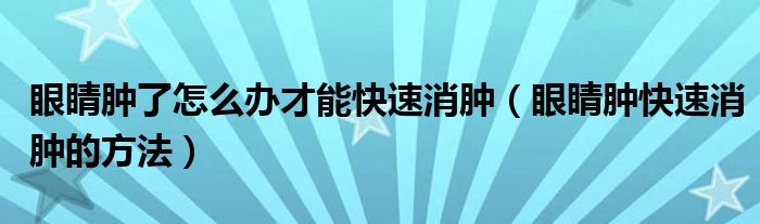 眼睛肿了怎么办才能快速消肿(眼睛肿快速消肿的方法)