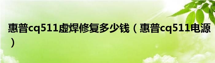 惠普cq511虚焊修复多少钱(惠普cq511电源)