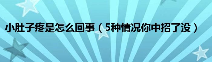 小肚子疼是怎么回事(5种情况你中招了没)