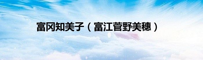 富冈知美子（富江菅野美穗）