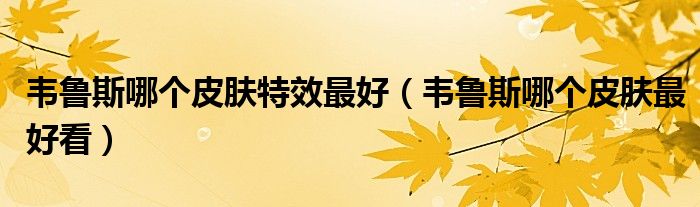 韦鲁斯哪个皮肤特效最好(韦鲁斯哪个皮肤最好看)
