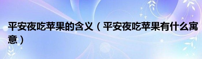 平安夜吃苹果的含义(平安夜吃苹果有什么寓意)