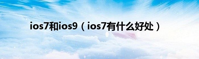 ios7和ios9（ios7有什么好处）