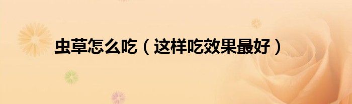 虫草怎么吃(这样吃效果最好)
