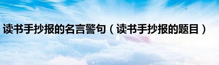读书手抄报的名言警句(读书手抄报的题目)