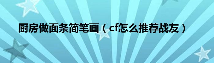 厨房做面条简笔画（cf怎么推荐战友）
