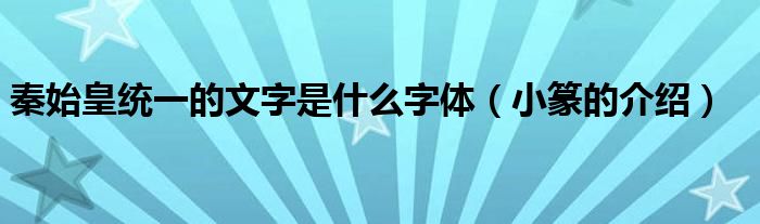 秦始皇统一的文字是什么字体(小篆的介绍)