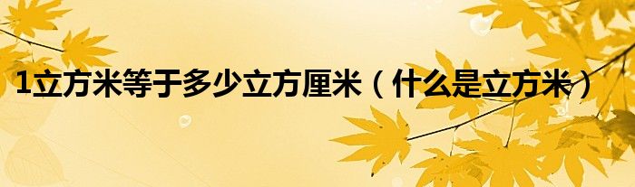 1立方米等于多少立方厘米（什么是立方米）