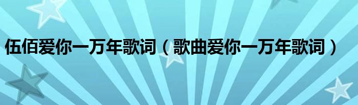 伍佰爱你一万年歌词(歌曲爱你一万年歌词)