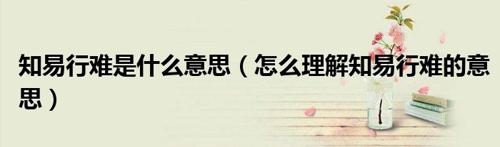 知易行难是什么意思(怎么理解知易行难的意思)