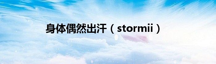 身体偶然出汗（stormii）