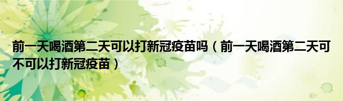 前一天喝酒第二天可以打新冠疫苗吗(前一天喝酒第二天可不可以打新冠疫苗)