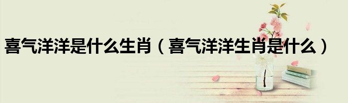 喜气洋洋是什么生肖(喜气洋洋生肖是什么)