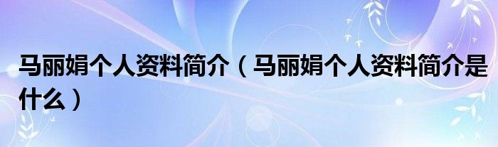 马丽娟个人资料简介（马丽娟个人资料简介是什么）