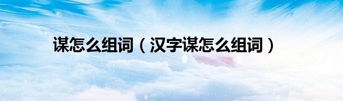 谋怎么组词(汉字谋怎么组词)