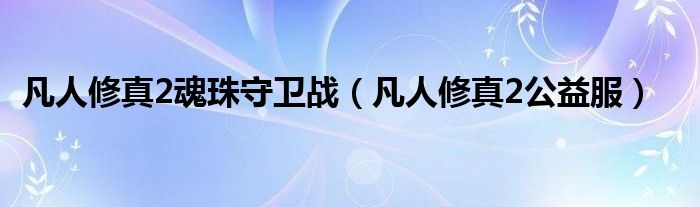凡人修真2魂珠守卫战（凡人修真2公益服）