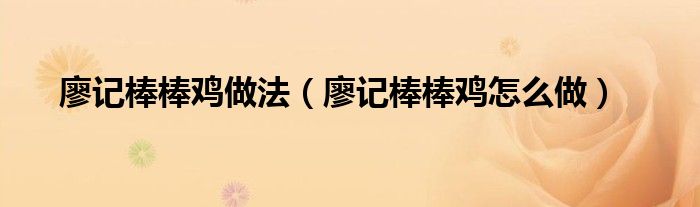 廖记棒棒鸡做法(廖记棒棒鸡怎么做)