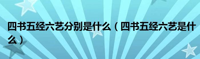 四书五经六艺分别是什么(四书五经六艺是什么)