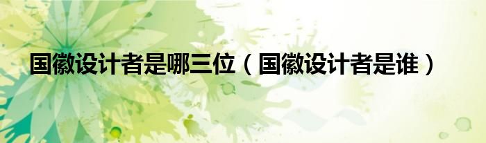 国徽设计者是哪三位（国徽设计者是谁）