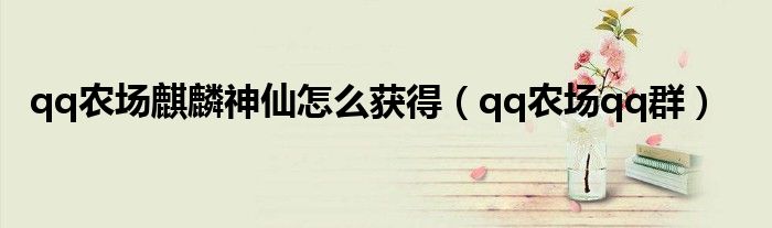 qq农场麒麟神仙怎么获得(qq农场qq群)