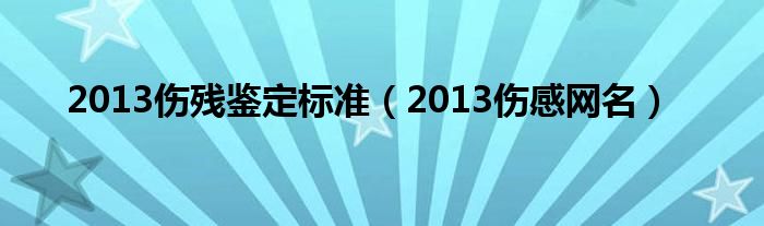 2013伤残鉴定标准(2013伤感网名)