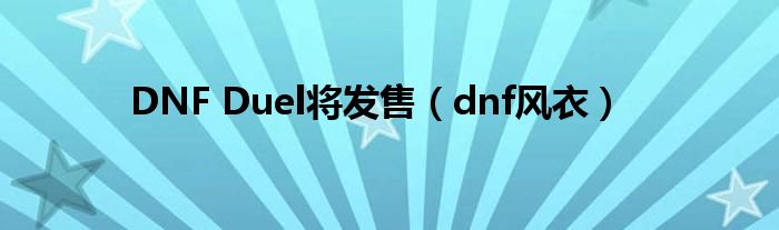 DNF Duel将发售(dnf风衣)