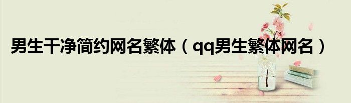 男生干净简约网名繁体(qq男生繁体网名)