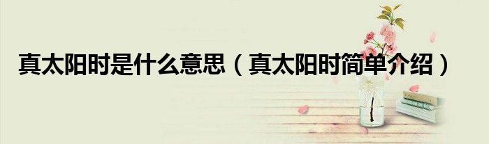 真太阳时是什么意思(真太阳时简单介绍)