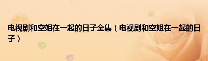 电视剧和空姐在一起的日子全集(电视剧和空姐在一起的日子)