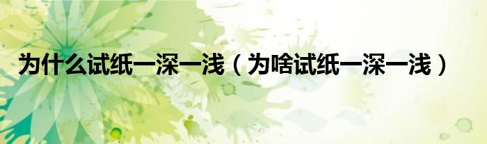 为什么试纸一深一浅(为啥试纸一深一浅)