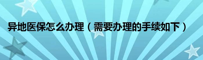 异地医保怎么办理(需要办理的手续如下)