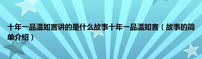 十年一品温如言讲的是什么故事十年一品温如言(故事的简单介绍)