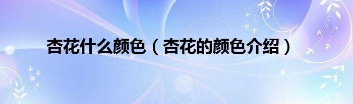 杏花什么颜色(杏花的颜色介绍)